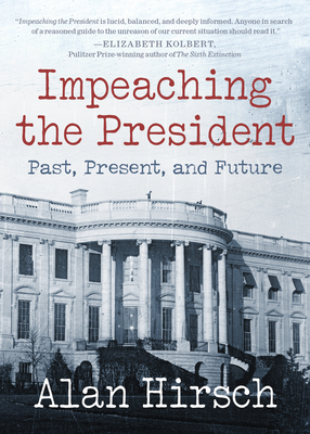 Impeaching the President: Past, Present, and Future by Alan Hirsch