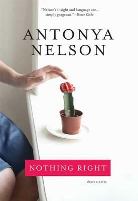 Nothing Right: Short Stories by Antonya Nelson