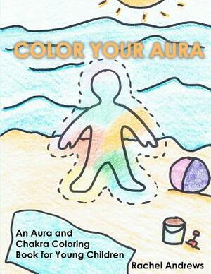 Color Your Aura: An Aura and Chakra Coloring Book for Young Children by Rachel Andrews