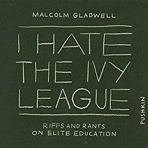 I Hate the Ivy League: Riffs and Rants on Elite Education by Malcolm Gladwell