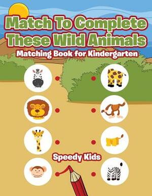 Match To Complete These Wild Animals: Matching Book for Kindergarten by Speedy Kids