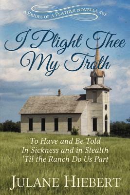 I Plight Thee My Troth: 3 Brides of a Feather Novellas by Julane Hiebert