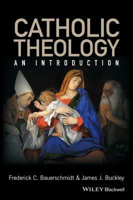 An Introduction to Catholic Theology by Frederick Christian Bauerschmidt, James Joseph Buckley