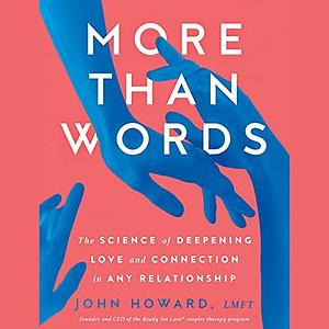 More than Words: The Science of Deepening Love and Connection in Any Relationship by Timothy Andrés Pabon, John Howard, John Howard