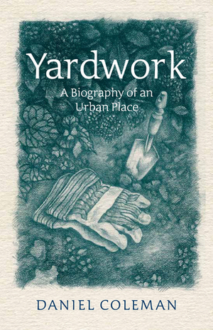 Yardwork: A Biography of an Urban Place by Daniel Coleman