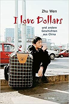 I Love Dollars Und Andere Geschichten Aus China by Zhu Wen