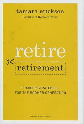 Retire Retirement: Career Strategies for the Boomer Generation by Tamara J. Erickson