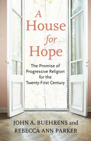 A House for Hope: The Promise of Progressive Religion for the Twenty-First Century by John A. Buehrens, Rebecca Ann Parker