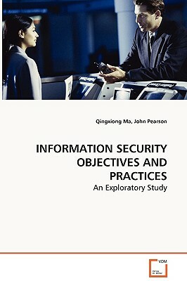 Information Security Objectives and Practices - An Exploratory Study by John Pearson, Qingxiong Ma