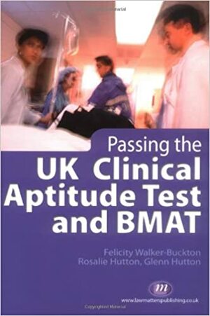 Passing The Uk Clinical Aptitude Test And Bmat by Felicity Walker-buckton, Glenn Hutton