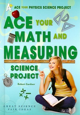 Ace Your Math and Measuring Science Project: Great Science Fair Ideas by Robert Gardner