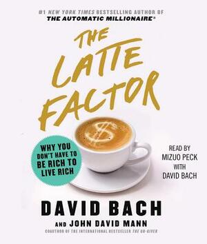 The Latte Factor: Why You Don't Have to Be Rich to Live Rich by David Bach, John David Mann