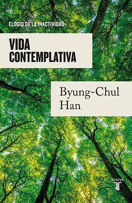 Vida contemplativa: Elogio de la inactividad / Contemplative Life: A Praise to I dleness by Byung-Chul Han, Byung-Chul Han