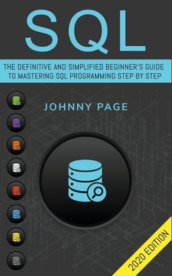 SQL: The Ultimate and Simplifed Beginner's Guide to Mastery SQL Programming Step by Step (2020 edition) by Johnny Page