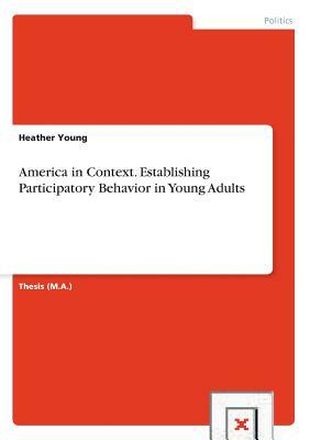 America in Context. Establishing Participatory Behavior in Young Adults by Heather Young