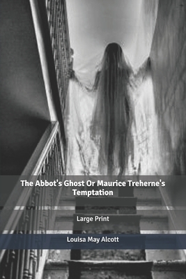 The Abbot's Ghost Or Maurice Treherne's Temptation: Large Print by Louisa May Alcott