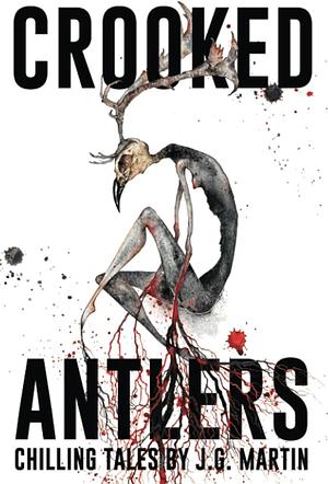 Crooked Antlers: A Collection of Short Horror Stories by J.G. Martin, J.G. Martin