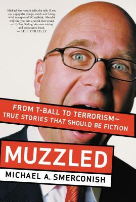 Muzzled: From T-Ball to Terrorism--True Stories That Should Be Fiction by Michael Smerconish