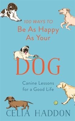 100 Ways to Be as Happy as Your Dog by Celia Haddon