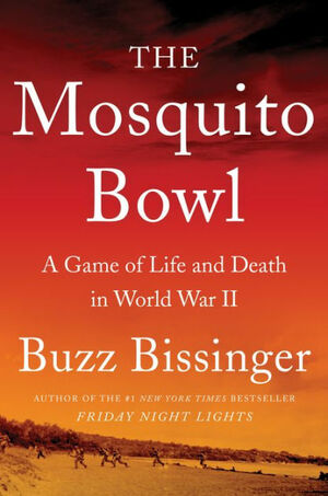 The Mosquito Bowl: A Game of Life and Death in World War II by Buzz Bissinger