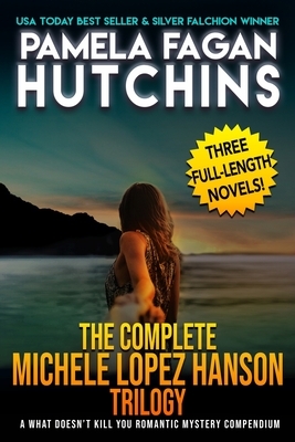 The Complete Michele Lopez Hanson Trilogy: A Three-Novel Romantic Mystery Compendium from the What Doesn't Kill You Series by Pamela Fagan Hutchins