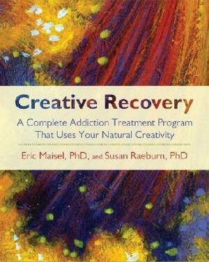 Creative Recovery: A Complete Addiction Treatment Program That Uses Your Natural Creativity by Susan Raeburn, Eric Maisel