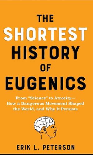 The shortest history of eugenics  by Erik L. Peterson