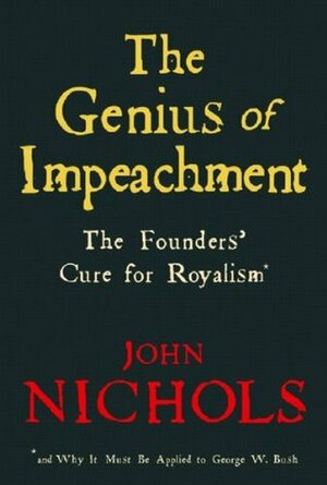 The Genius of Impeachment: The Founders' Cure for Royalism by John Nichols