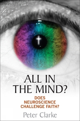 All in the Mind?: Does Neuroscience Challenge Faith? by Peter Clarke