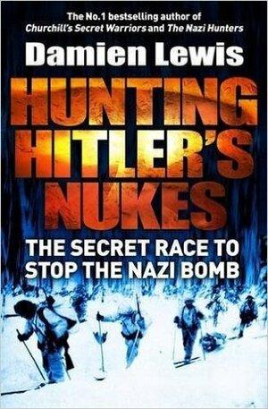 Hunting Hitler's Nukes: The Secret Race to Stop the Nazi Bomb by Damien Lewis