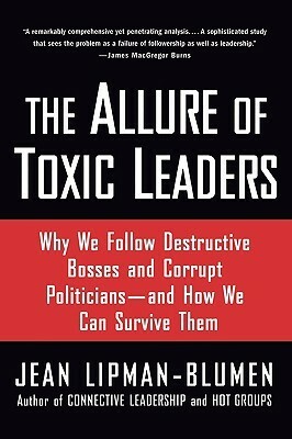 The Allure of Toxic Leaders: Why We Follow Destructive Bosses and Corrupt Politicians--And How We Can Survive Them by Jean Lipman-Blumen