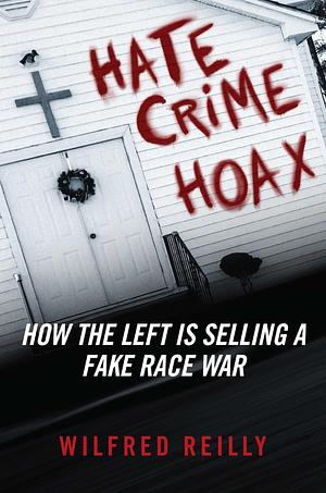 Hoax: How the Left Invents Hate Crimes and Sells a Fake Race War to the American People by Wilfred Reilly, Wilfred Reilly