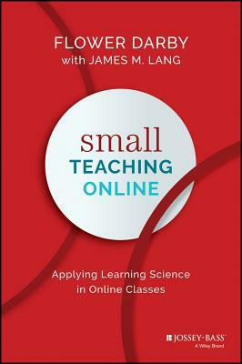 Small Teaching Online: Applying Learning Science in Online Classes by James M. Lang, Flower Darby