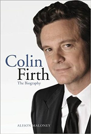 Colin Firth: The Biography by Alison Maloney