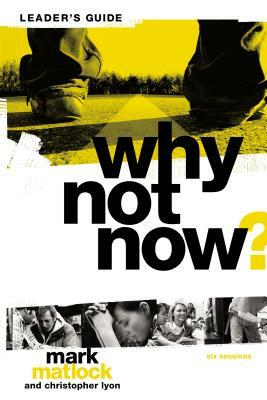 Why Not Now? Leader's Guide: You Don't Have to "grow Up" to Follow Jesus by Mark Matlock