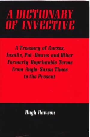 A Dictionary Of Invective: A Treasury Of Curses, Insults, Put Downs And Other Formerly Unprintable Terms From Anglo Saxon Times To The Present by Hugh Rawson