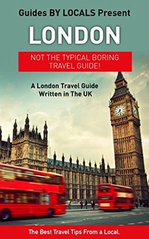 London: By Locals - A London Travel Guide Written In England: The Best Travel Tips About Where to Go and What to See in London (London, London Travel, London Travel Guide) by Guides by Locals