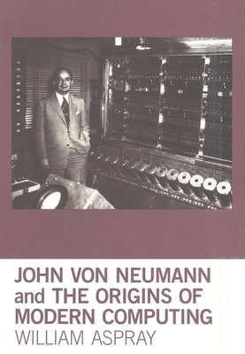 John Von Neumann and the Origins of Modern Computing by William Aspray