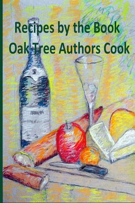 Recipes by the Book: Oak Tree Authors Cook by Holli Castillo, Amy Bennett, Ilene Schneider