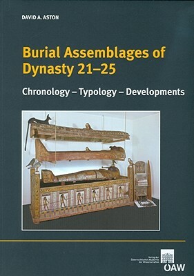 Burial Assemblages of Dynasty 21-25: Chronology - Typology - Developments by David Aston