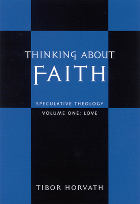 Thinking about Faith: Speculative Theology by Tibor Horvath