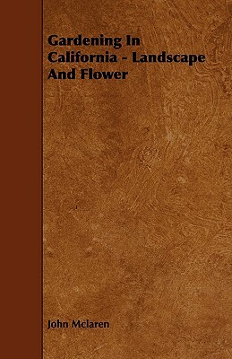 Gardening in California - Landscape and Flower by John McLaren