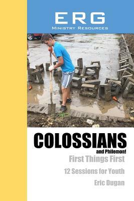 Colossians & Philemon: First Things First; by Eric Dugan