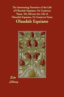 The Interesting Narrative of the Life of Olaudah Equiano, Or Gustavus Vassa, The African the Life of Olaudah Equiano, Or Gustavus Vassa by Olaudah Equiano