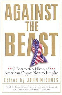 Against the Beast: A Documentary History of American Opposition to Empire by John Nichols