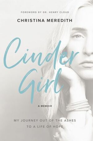 CinderGirl: My Journey Out of the Ashes to a Life of Hope by Christina Meredith, Henry Cloud
