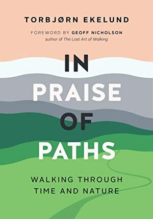 In Praise of Paths: Walking through Time and Nature by Torbjørn Ekelund, Becky L. Crook