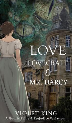 Love, Lovecraft and Mr. Darcy: A Gothic Pride and Prejudice Variation by Violet King