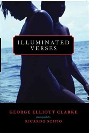 Illuminated Verses by George Elliott Clarke, Ricardo Scipio