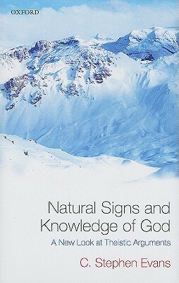 Natural Signs and Knowledge of God: A New Look at Theistic Arguments by C. Stephen Evans